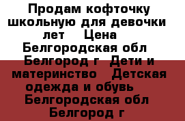 Продам кофточку школьную для девочки 7-10 лет. › Цена ­ 800 - Белгородская обл., Белгород г. Дети и материнство » Детская одежда и обувь   . Белгородская обл.,Белгород г.